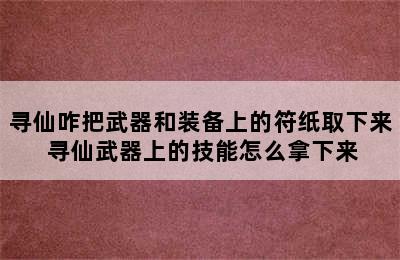 寻仙咋把武器和装备上的符纸取下来 寻仙武器上的技能怎么拿下来